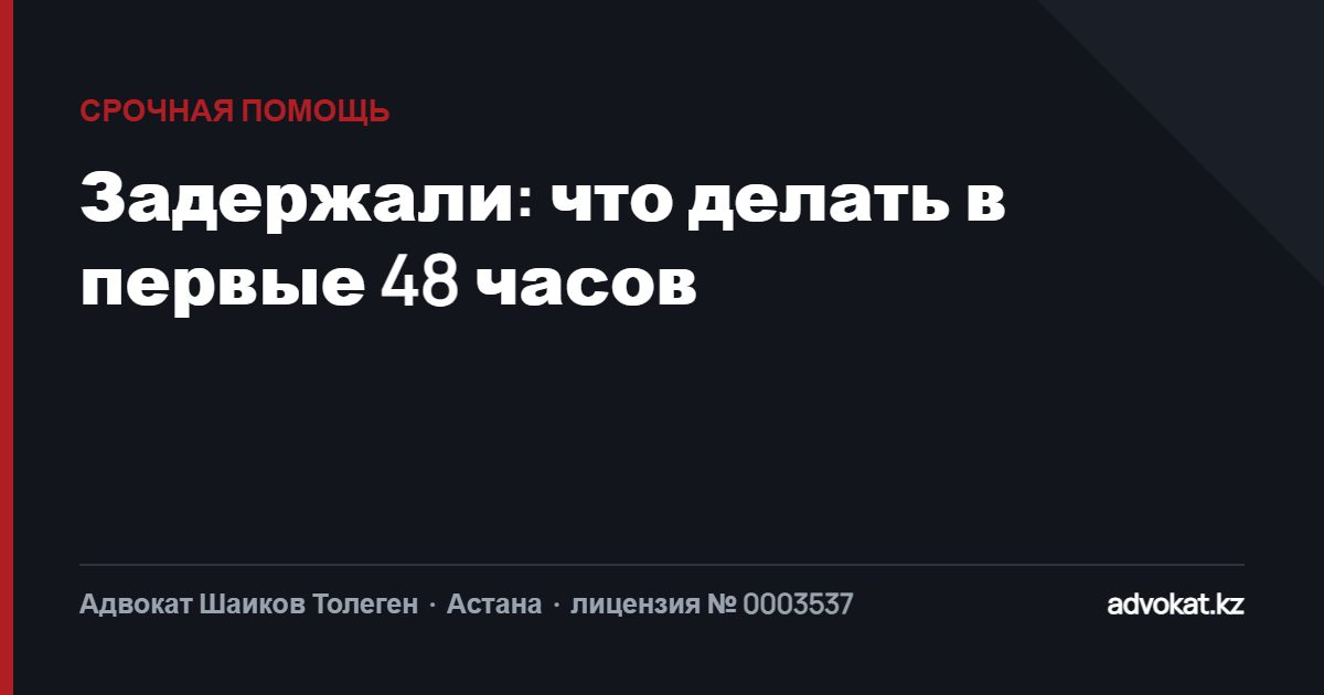 Задержали в Астане: что делать в первые 48 часов. Инструкция адвоката
