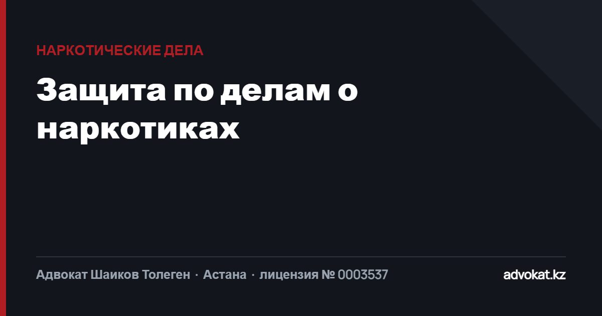 Адвокат по делам о наркотиках в Астане: экспертиза, размер, провокация